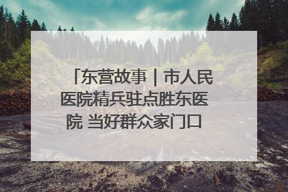 东营故事｜市人民医院精兵驻点胜东医院 当好群众家门口健康守护者