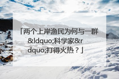 两个上岸渔民为何与一群“科学家”打得火热？