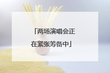 两场演唱会正在紧张筹备中