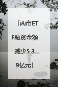 两市ETF融资余额减少5.39亿元