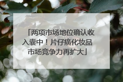 两项市场地位确认收入囊中！片仔癀化妆品市场竞争力再扩大
