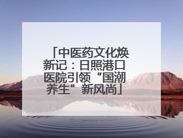 中医药文化焕新记：日照港口医院引领“国潮养生”新风尚