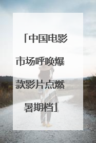 中国电影市场呼唤爆款影片点燃暑期档