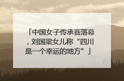中国女子传承赛落幕，刘国梁女儿称“四川是一个幸运的地方”