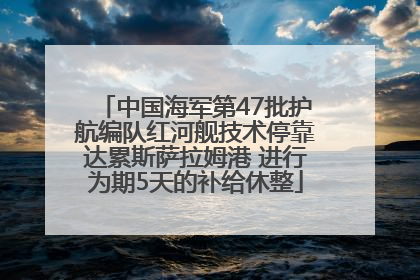 中国海军第47批护航编队红河舰技术停靠达累斯萨拉姆港 进行为期5天的补给休整