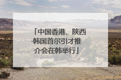 中国香港、陕西·韩国首尔引才推介会在韩举行