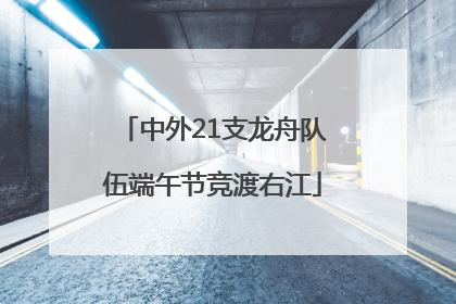 中外21支龙舟队伍端午节竞渡右江
