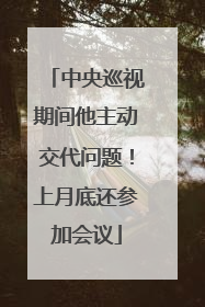 中央巡视期间他主动交代问题！上月底还参加会议