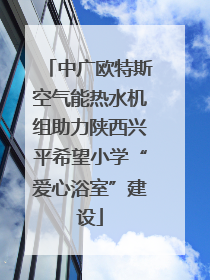 中广欧特斯空气能热水机组助力陕西兴平希望小学“爱心浴室”建设