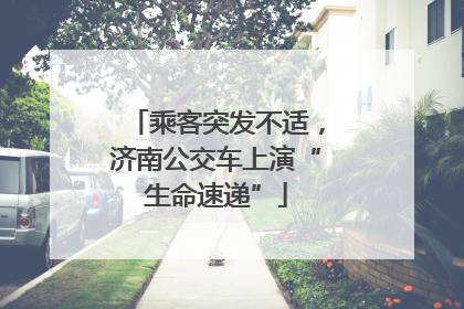 乘客突发不适，济南公交车上演“生命速递”