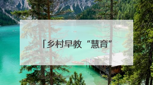 乡村早教“慧育”儿童发展新希望