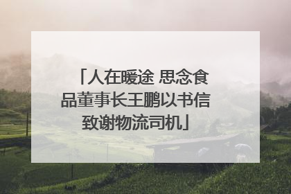 人在暖途 思念食品董事长王鹏以书信致谢物流司机