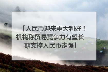 人民币迎来重大利好！机构称贸易竞争力有望长期支撑人民币走强
