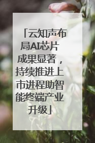 云知声布局AI芯片成果显著，持续推进上市进程助智能终端产业升级