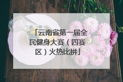 云南省第一届全民健身大赛（四赛区）火热比拼