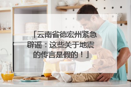 云南省德宏州紧急辟谣：这些关于地震的传言是假的！