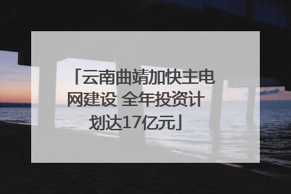 云南曲靖加快主电网建设 全年投资计划达17亿元