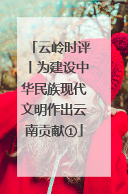 云岭时评丨为建设中华民族现代文明作出云南贡献①