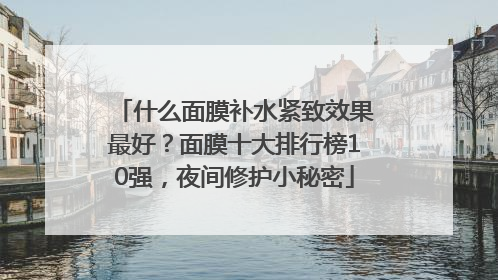 什么面膜补水紧致效果最好？面膜十大排行榜10强，夜间修护小秘密