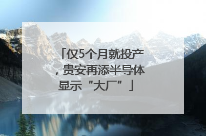 仅5个月就投产，贵安再添半导体显示“大厂”