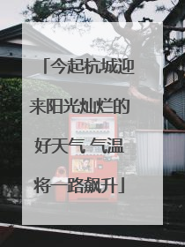 今起杭城迎来阳光灿烂的好天气 气温将一路飙升