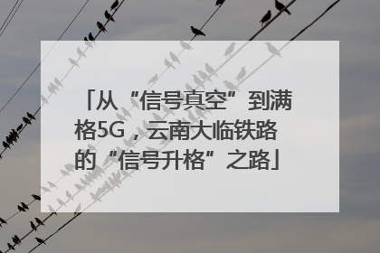 从“信号真空”到满格5G，云南大临铁路的“信号升格”之路