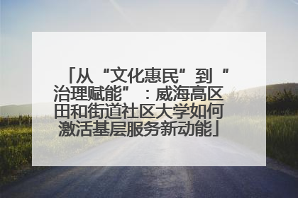 从“文化惠民”到“治理赋能”：威海高区田和街道社区大学如何激活基层服务新动能