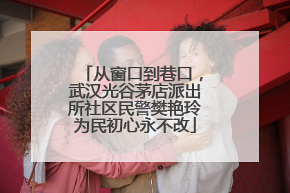 从窗口到巷口，武汉光谷茅店派出所社区民警樊艳玲为民初心永不改