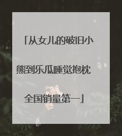从女儿的破旧小熊到乐瓜睡觉抱枕全国销量第一