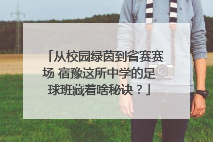 从校园绿茵到省赛赛场 宿豫这所中学的足球班藏着啥秘诀？