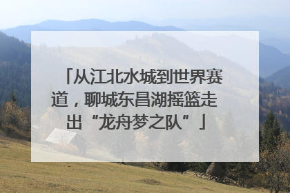 从江北水城到世界赛道，聊城东昌湖摇篮走出“龙舟梦之队”