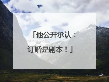 他公开承认：订婚是剧本！