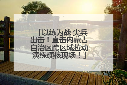 以练为战 尖兵出击！直击内蒙古自治区跨区域拉动演练硬核现场！
