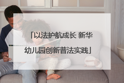 以法护航成长 新华幼儿园创新普法实践