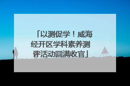 以测促学！威海经开区学科素养测评活动圆满收官