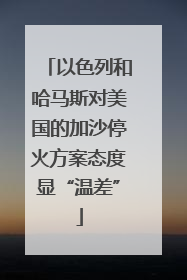 以色列和哈马斯对美国的加沙停火方案态度显“温差”