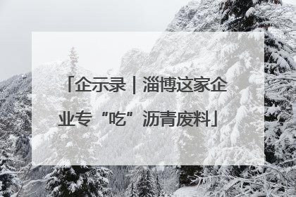 企示录｜淄博这家企业专“吃”沥青废料