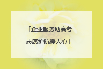 企业服务助高考 志愿护航暖人心