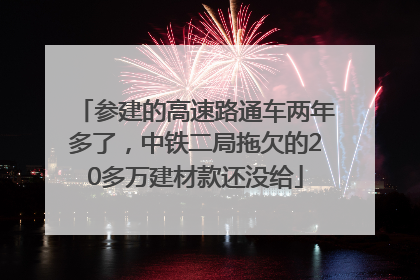 参建的高速路通车两年多了，中铁二局拖欠的20多万建材款还没给