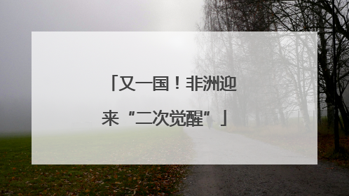 又一国！非洲迎来“二次觉醒”