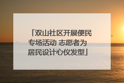 双山社区开展便民专场活动 志愿者为居民设计心仪发型