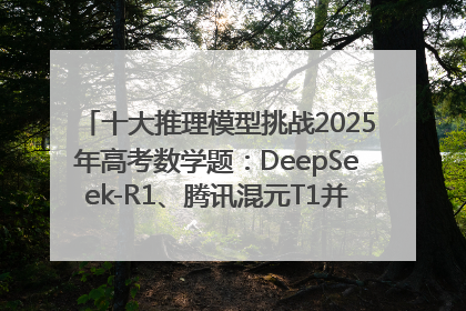 十大推理模型挑战2025年高考数学题：DeepSeek-R1、腾讯混元T1并列第一，马斯克的Grok 3遭遇“滑铁卢”