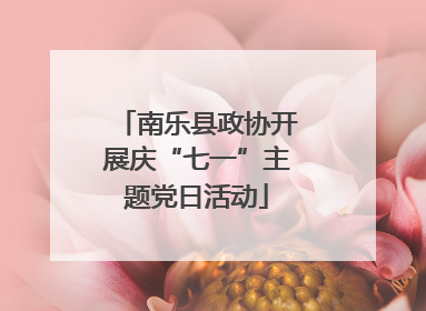 南乐县政协开展庆“七一”主题党日活动