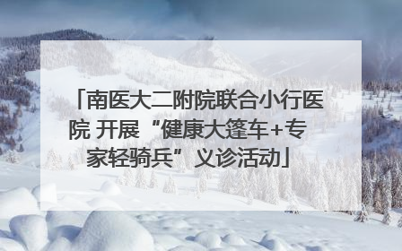 南医大二附院联合小行医院 开展“健康大篷车+专家轻骑兵”义诊活动