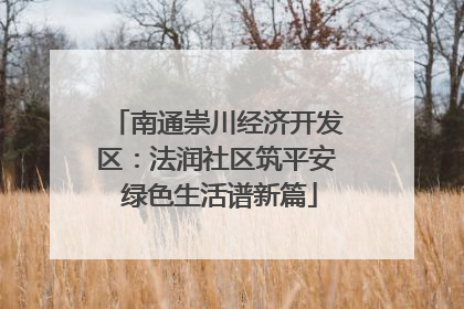 南通崇川经济开发区：法润社区筑平安 绿色生活谱新篇