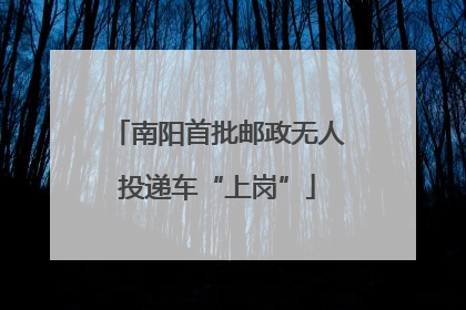 南阳首批邮政无人投递车“上岗”