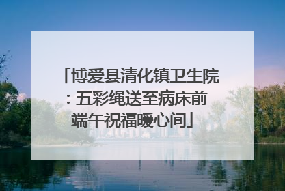 博爱县清化镇卫生院：五彩绳送至病床前 端午祝福暖心间