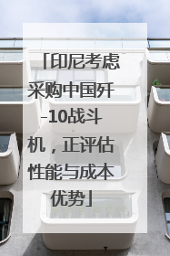 印尼考虑采购中国歼-10战斗机，正评估性能与成本优势