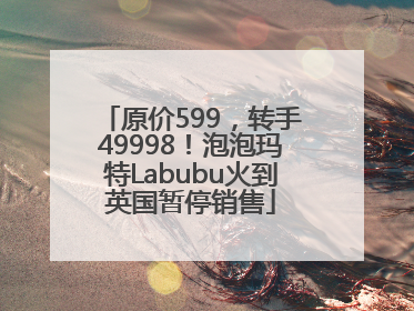 原价599，转手49998！泡泡玛特Labubu火到英国暂停销售
