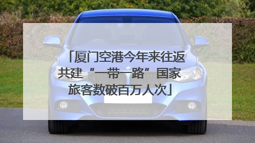 厦门空港今年来往返共建“一带一路”国家旅客数破百万人次